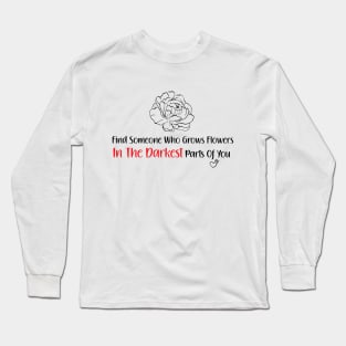 find someone who grows flowers in the darkest parts of you Long Sleeve T-Shirt